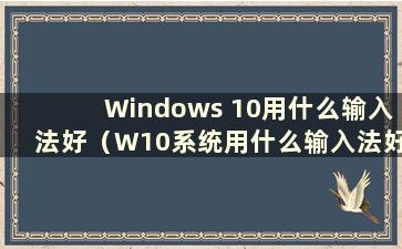 Windows 10用什么输入法好（W10系统用什么输入法好）